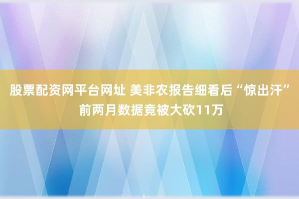 股票配资网平台网址 美非农报告细看后“惊出汗” 前两月数据竟被大砍11万