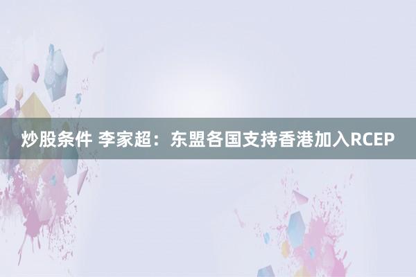 炒股条件 李家超：东盟各国支持香港加入RCEP