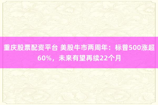 重庆股票配资平台 美股牛市两周年：标普500涨超60%，未来有望再续22个月