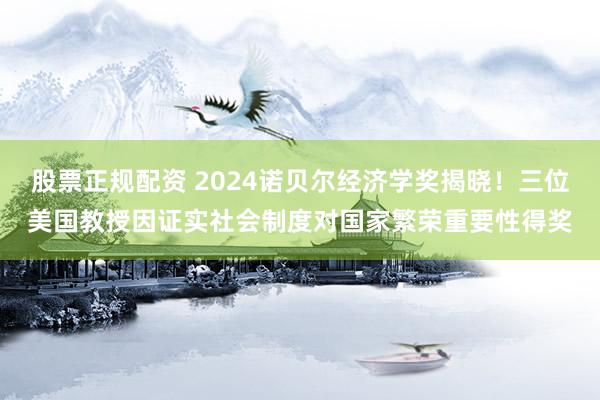 股票正规配资 2024诺贝尔经济学奖揭晓！三位美国教授因证实社会制度对国家繁荣重要性得奖