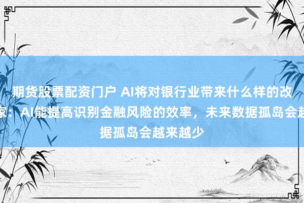 期货股票配资门户 AI将对银行业带来什么样的改变？专家：AI能提高识别金融风险的效率，未来数据孤岛会越来越少