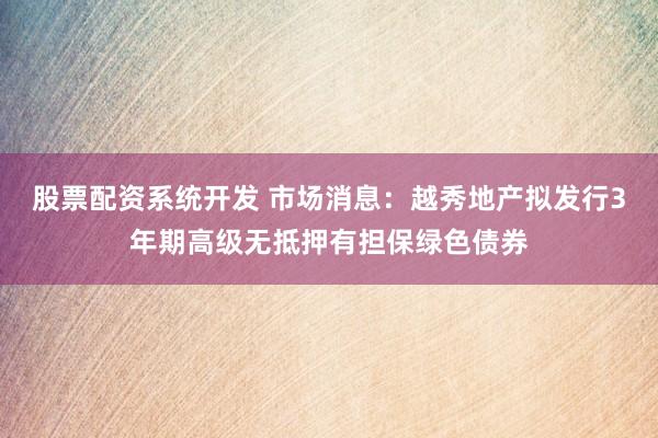 股票配资系统开发 市场消息：越秀地产拟发行3年期高级无抵押有担保绿色债券