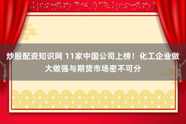 炒股配资知识网 11家中国公司上榜！化工企业做大做强与期货市场密不可分