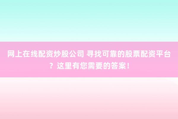 网上在线配资炒股公司 寻找可靠的股票配资平台？这里有您需要的答案！