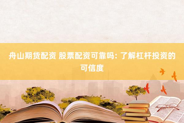 舟山期货配资 股票配资可靠吗: 了解杠杆投资的可信度
